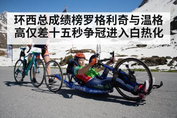 环西总成绩榜罗格利奇与温格高仅差十五秒争冠进入白热化