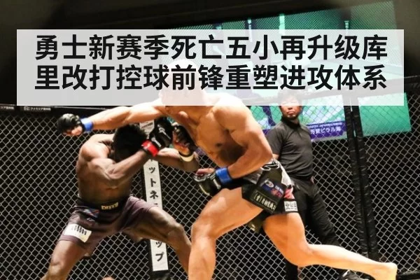 勇士新赛季死亡五小再升级库里改打控球前锋重塑进攻体系
