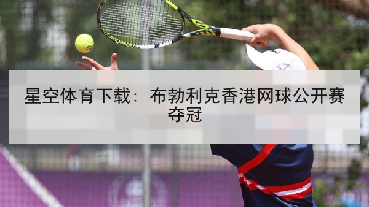 星空体育下载: 布勃利克香港网球公开赛夺冠