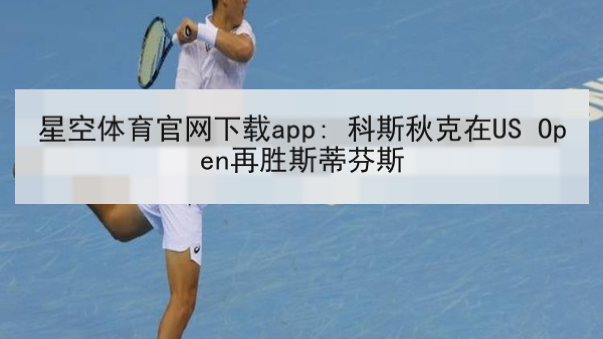 星空体育官网下载app: 科斯秋克在US Open再胜斯蒂芬斯