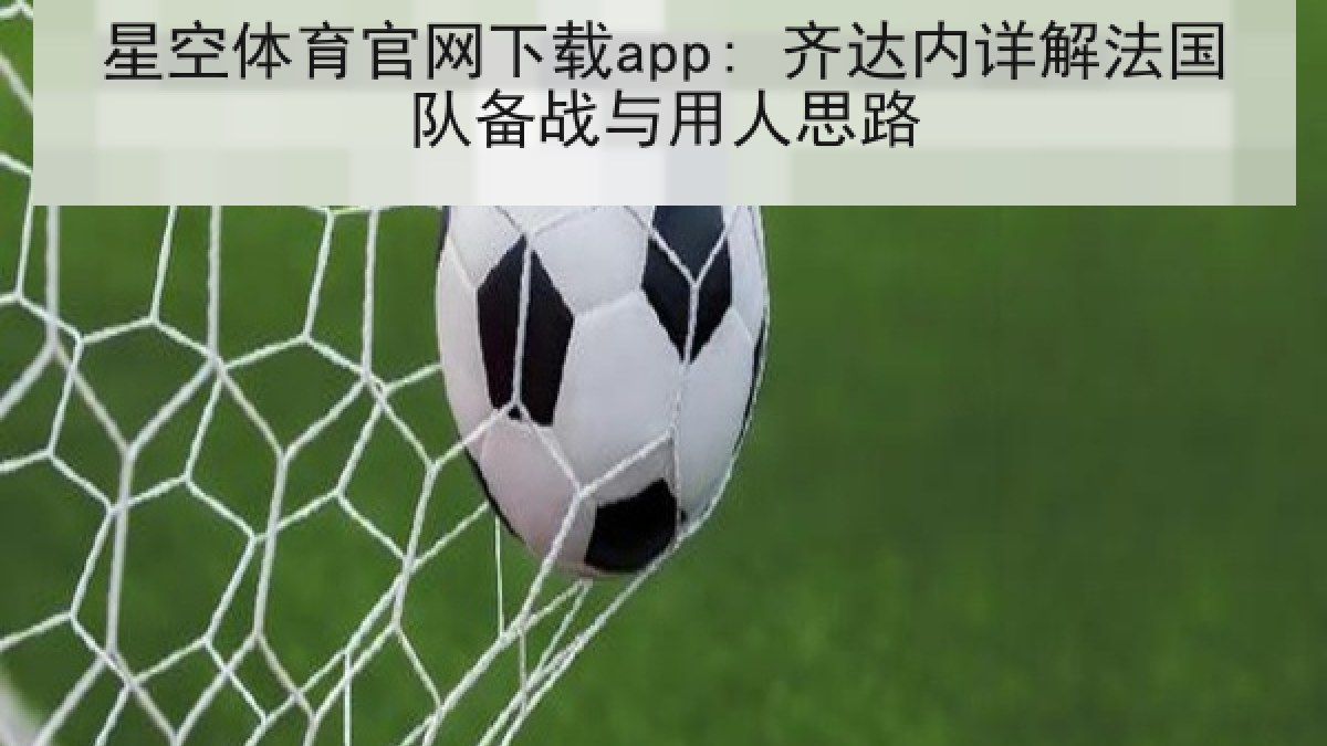 星空体育官网下载app: 齐达内详解法国队备战与用人思路 星空体育官网下载app: 齐达内详解法国队备战与用人思路