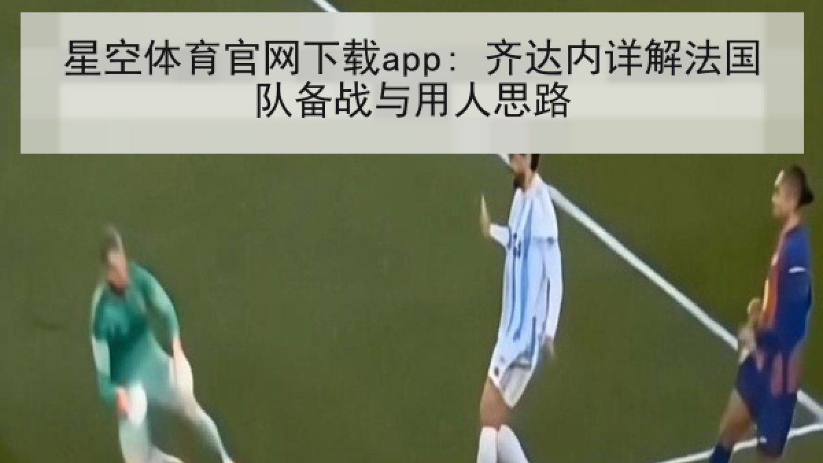 星空体育官网下载app: 齐达内详解法国队备战与用人思路 星空体育官网下载app: 齐达内详解法国队备战与用人思路